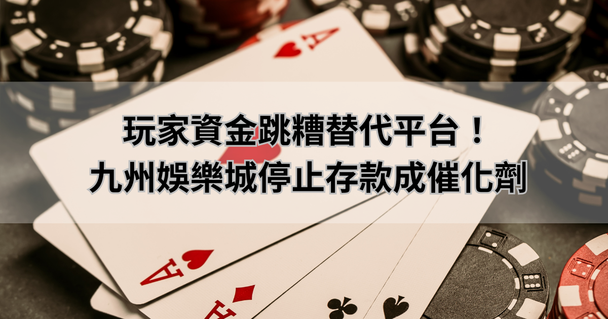 玩家資金跳糟替代平台！九州娛樂城停止存款成催化劑